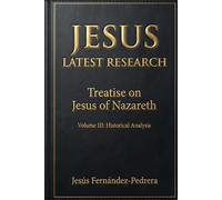 JESUS LATEST RESEARCH. TREATISE ON JESUS OF NAZARETH: Volume III: Historical Analysis: 6 (Catena Aurea English)