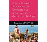 Jésus, le libérateur des femmes: de l'exclusion à la mission, mémoire effacée d'un héritage
