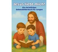 Jesus liebt mich: Ein liebevolles christliches Gebetsbilderbuch für Jungen („Jesus liebt mich“ Mal- und Bilder-Gebetsbücher für Kinder)