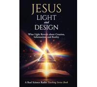 Jesus, Light, and Design: What Light Reveals about Creation, Information, and Reality (Real Science Radio Teaching Series)
