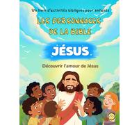Jésus - Livre d’activités bibliques pour enfants (5 ans et plus) - Collection Les personnages de la Bible - Volume 1: Histoires inspirées de la Bible, ... - Pour découvrir Jésus avec douceur et joie
