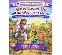 Jesus Loves Us All the Way to the Cross: Palm Sunday (Week 6 of Lent) (The Little Missal Companion: Sunday Stories for Little Hearts)