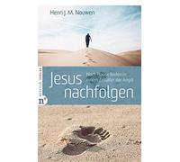 Jesus nachfolgen: Nach Hause finden in einem Zeitalter der Angst - Henri Nouwen über Glauben, Hoffnung und die Einladung Jesu