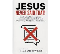 Jesus Never Said That!: Challenging Misconceptions, Examining Christian Beliefs and Discovering What Jesus Actually Said.