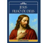 JESUS, O FILHO DE DEUS - À Luz dos Evangelhos, Apócrifos e da Doutrina Espírita: 1ª EDIÇÃO ATUALIZADA (Trilogia da Luz Cristã: Madalena, Maria e Jesus)