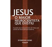 JESUS: O Maior Neurocientista que já existiu: O Poder dos ensinamentos de Cristo sob a lente da neurociência moderna