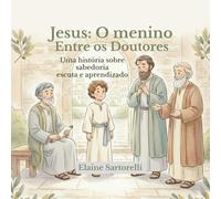 Jesus: O menino entre os Doutores: Uma história sobre sabedoria, escuta e aprendizado