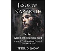 JESUS OF NAZARETH Part Two: KICKING THE HORNETS' NEST: Arrested, Condemned and Executed -That Was the Plan?