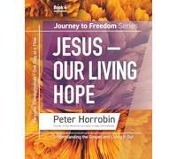 Jesus - Our Living Hope: Journey to Freedom Book 4: Personal Transformation - One Step at a Time (Journey to Freedom Series, Books 1-8, by Peter Horrobin)