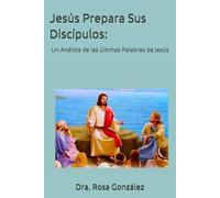 Jesús Prepara Sus Discípulos:: Un Análisis de las Últimas Palabras de Jesús