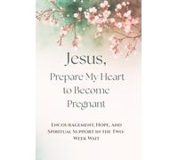 Jesus, Prepare My Heart to Become Pregnant: Encouragement, Hope, and Spiritual Support in the Two-Week Wait