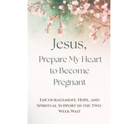 Jesus, Prepare My Heart to Become Pregnant: Encouragement, Hope, and Spiritual Support in the Two-Week Wait