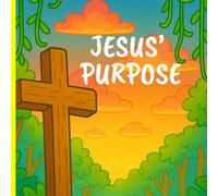 Jesus' Purpose: Learning Who Jesus Is: A Guide for Young Hearts