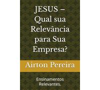 JESUS - Qual sua Relevância para Sua Empresa?: Ensinamentos Relevantes.
