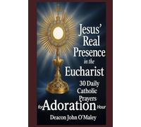 Jesus’ Real Presence in the Eucharist: 30 Daily Catholic Prayers for Adoration Hour