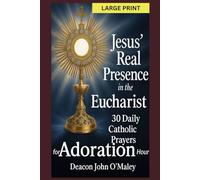 Jesus’ Real Presence in the Eucharist: 30 Daily Catholic Prayers for Adoration Hour (Deacon O'Maley's Eucharist Real Presence Series)