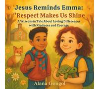 Jesus Reminds Emma: “Respect Makes Us Shine”: A Wisconsin Tale About Loving Differences with Kindness and Courage (Jesus Reminds Us: Modern Lessons of Love, Kindness, and Faith for Children)
