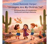 Jesus Reminds Harper, Strangers Are My Children Too: An Arizona Story of a Guatemalan Family and Learning to Welcome