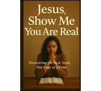 Jesus, show me you are real: Discovering the Real Jesus, One Page at a Time