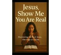 Jesus, show me you are real: Discovering the Real Jesus, One Page at a Time