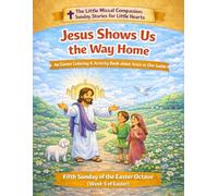 Jesus Shows Us the Way Home: Fifth Sunday of Easter (Week 5 of the Easter Octave) (The Little Missal Companion: Sunday Stories for Little Hearts)
