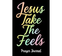 Jesus Take The Feels Prayer Journal: A Christian Notebook for Emotional Healing, Daily Reflection, and Faith Strengthening