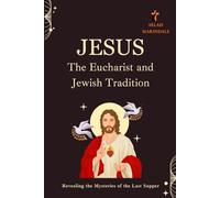 JESUS the Eucharist and Jewish Tradition: Revealing the Mysteries of the Last Supper