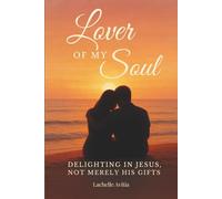 Jesus, the Lover of My Soul: A Journey into Delighting in Jesus- Not Merely His Gifts, but His Heart, His Presence and His Transforming Fire (Lover of My Soul Series)