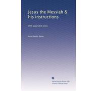 Jesus the Messiah & his instructions: With appended notes