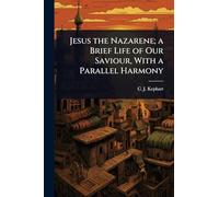 Jesus the Nazarene; a Brief Life of Our Saviour, With a Parallel Harmony