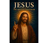 Jesus: The Original Influencer: How a Carpenter Changed the World Without Wi-Fi or TikTok