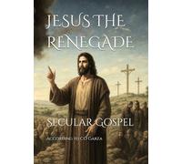 JESUS THE RENEGADE: Secular Gospel: A Synthesis of the New Testament