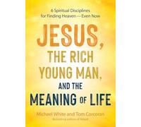Jesus, the Rich Young Man, and the Meaning of Life: 6 Spiritual Disciplines for Finding Heaven--Even Now