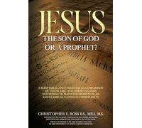 Jesus: The Son of God or a Prophet?: A Scriptural and Theological Comparison of the Islamic and Christian Jesus