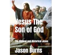 Jesus The Son of God: The Biblical and Historical Jesus
