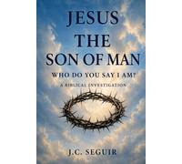 JESUS: The Son of Man: Who Do You Say I Am? A Biblical Investigation