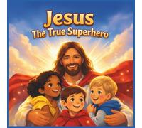 Jesus, The True Superhero: Helping Young Children Discover Why Jesus Is the True Superhero