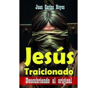Jesús Traicionado: Descubriendo el Original: Historia del cristianismo primitivo, orígenes, enseñanzas y verdad de Jesús