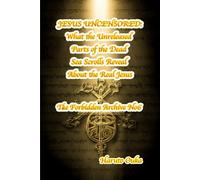 JESUS UNCENSORED: What the Unreleased Parts of the Dead Sea Scrolls Reveal About the Real Jesus (The Forbidden Archives)