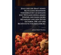 Jesus und die Kraft seines Bluts ganz besonders verherrlichet an Johann Jost Weygand einem armen SÃ1/4nder, der einen Mord begangen; und den 21sten October, 1785. auf der Richtstätte vor Berlenburg