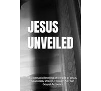 JESUS UNVEILED: A Cinematic Retelling of the Life of Jesus, Seamlessly Woven Through All Four Gospel Accounts