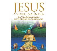 Jesus Viveu na Índia. Sua Vida Desconhecida Antes e Depois da Crucificação