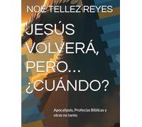 JESÚS VOLVERÁ, PERO… ¿CUÁNDO?: Apocalipsis, Profecías Bíblicas y otras no tanto