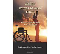 Jesus wants to heal you: How to break through to your healing