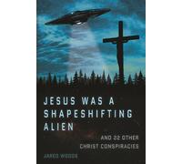 Jesus Was a Shapeshifting Alien (and 22 Other Christ Conspiracies) (Unorthodox Christ Collection)