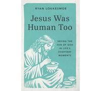 Jesus Was Human Too: Seeing the Son of God in Life's Everyday Moments