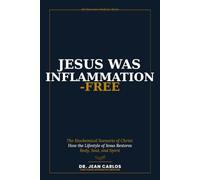 Jesus Was Inflammation-Free: The Biochemical Scenario of Christ: How the Lifestyle of Jesus Restores Body, Soul, and Spirit (4th Dimension Medicine Series)