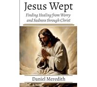 Jesus Wept: Finding Healing from Worry and Sadness through Christ