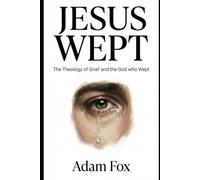 Jesus Wept: The Theology of Grief and the God who Wept"