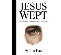 Jesus Wept: The Theology of Grief and the God who Wept"